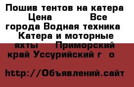            Пошив тентов на катера › Цена ­ 1 000 - Все города Водная техника » Катера и моторные яхты   . Приморский край,Уссурийский г. о. 